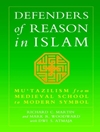 Defenders of Reason In Islam: Mu'tazilism and Rational Theology from Medieval School to Modern Symbol