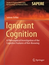 Ignorant Cognition: A Philosophical Investigation of the Cognitive Features of Not-Knowing