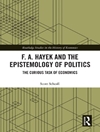 F. A. Hayek and the Epistemology of Politics: The Curious Task of Economics
