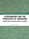 Epistemology and the Predicates of Education: Building Upon a Process Theory of Learning