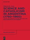 علم و کاتولیک در آرژانتین (1750-1960): مطالعه ای در مورد فرهنگ علمی، دین و سکولاریزاسیون در آمریکای لاتین [کتاب انگلیسی]