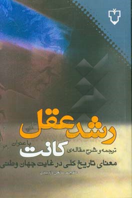 رشد عقل: ترجمه و شرح مقاله‌ی کانت با عنوان &quot;معنای تاریخ کلی در غایت جهان وطنی&quot;