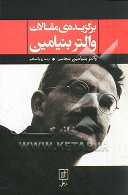 برگزیده‌ی مقالات والتر بنیامین (بنجامین): کار هنر در دوران بازتولید مکانیکی، رساله‌هایی در باب مفهوم تاریخ، نقد خشونت و ...